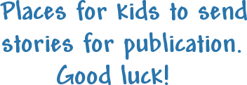 Places for kids to send
stories for publication.
      Good luck!